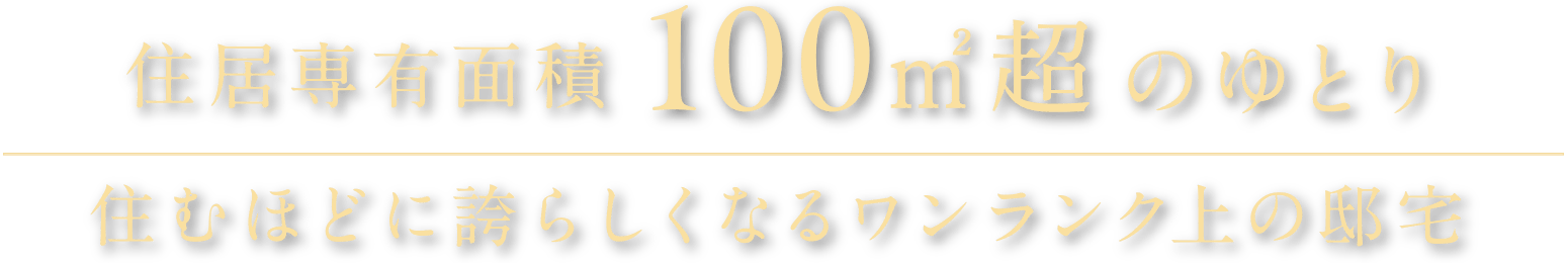 住居専有面積100㎡超のゆとり 住むほどに誇らしくなるワンランク上の邸宅